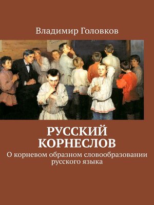 cover image of Русский корнеслов. О корневом образном словообразовании русского языка